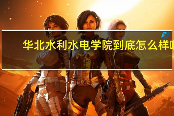 华北水利水电学院到底怎么样啊