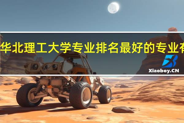 华北理工大学专业排名 最好的专业有哪些