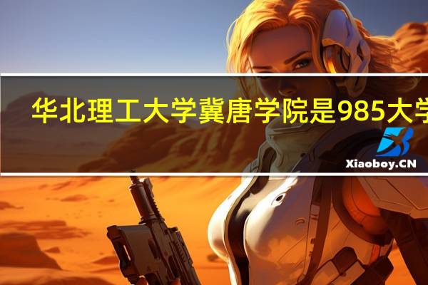 华北理工大学冀唐学院是985大学吗
