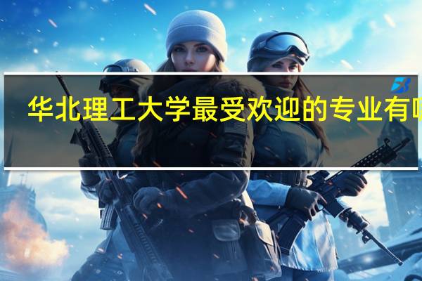华北理工大学最受欢迎的专业有哪些