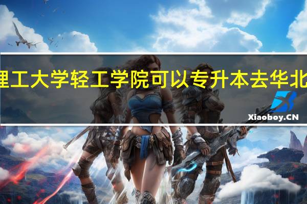 华北理工大学轻工学院可以专升本去华北理工大学吗