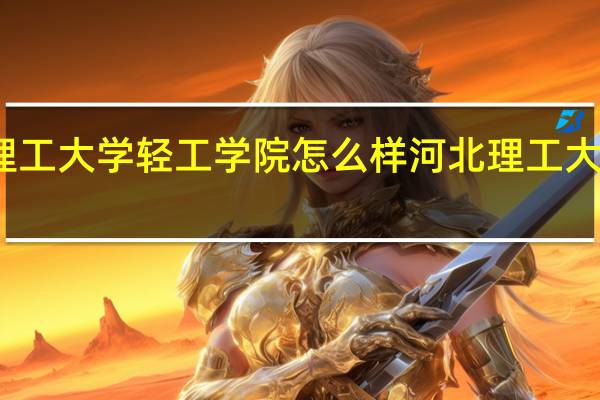 华北理工大学轻工学院怎么样 河北理工大学轻工学院