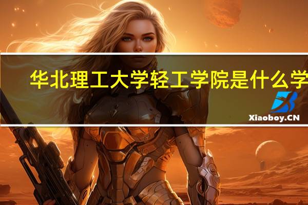 华北理工大学轻工学院是什么学校