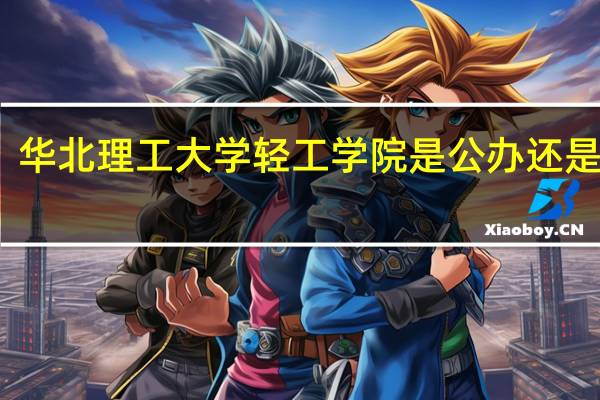 华北理工大学轻工学院是公办还是民办