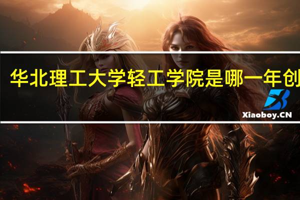 华北理工大学轻工学院是哪一年创办的