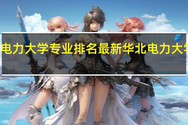 华北电力大学专业排名最新华北电力大学专业排名