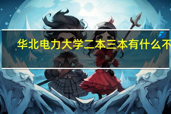 华北电力大学二本三本有什么不同