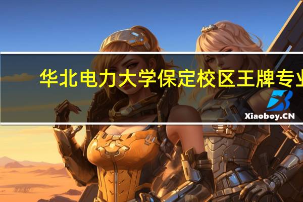 华北电力大学保定校区王牌专业