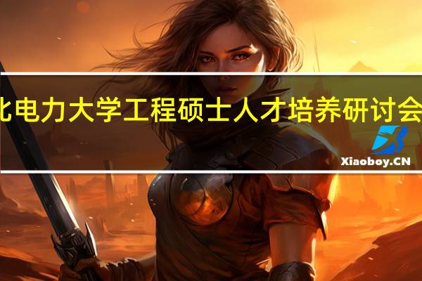 华北电力大学工程硕士人才培养研讨会成功召开
