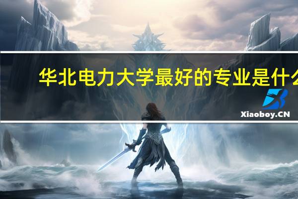 华北电力大学最好的专业是什么