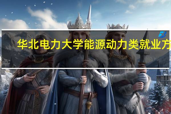 华北电力大学能源动力类就业方向