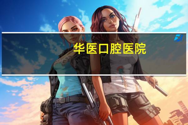 华医口腔医院，南充口腔科医院哪家好