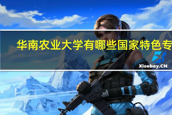 华南农业大学有哪些国家特色专业