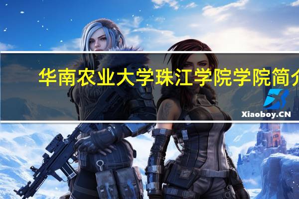 华南农业大学珠江学院学院简介