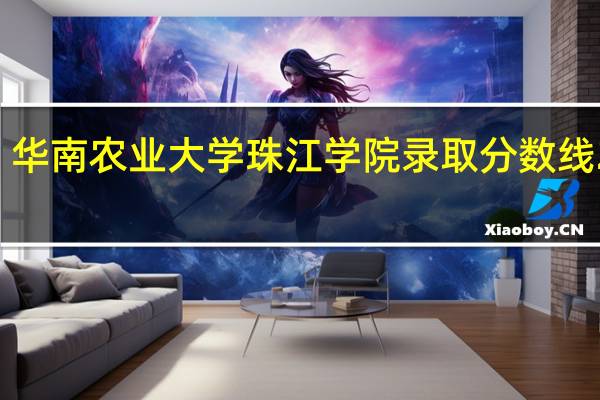 华南农业大学珠江学院录取分数线2022（华南农业大学珠江学院）