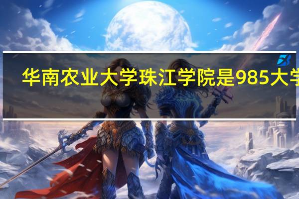华南农业大学珠江学院是985大学吗