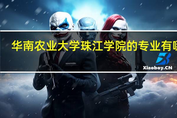华南农业大学珠江学院的专业有哪些