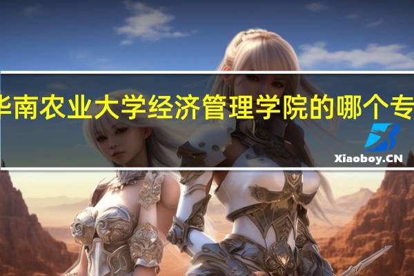 华南农业大学经济管理学院的哪个专业最好