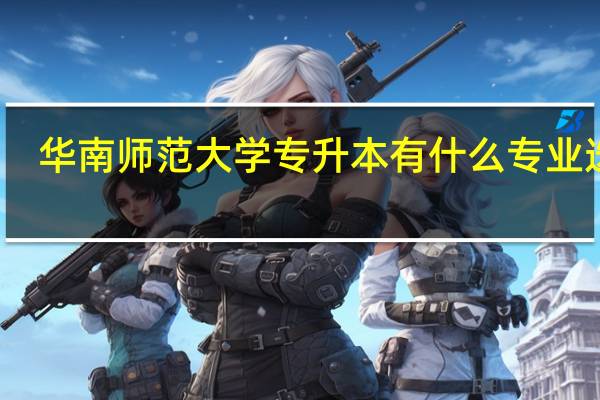 华南师范大学专升本有什么专业选择