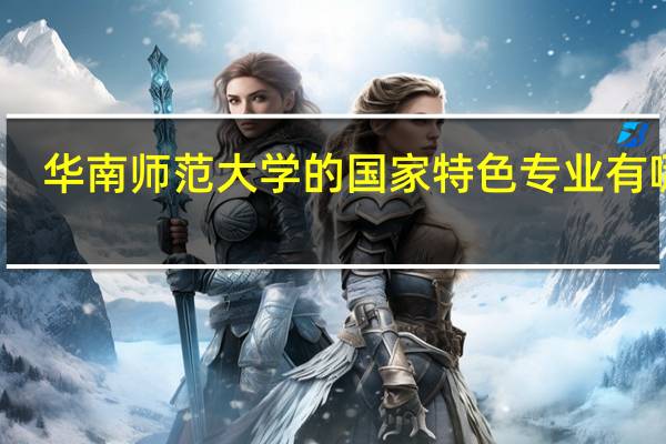 华南师范大学的国家特色专业有哪些