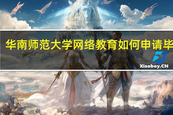 华南师范大学网络教育如何申请毕业证