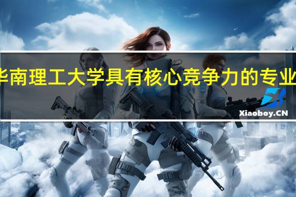 华南理工大学具有核心竞争力的专业有哪些