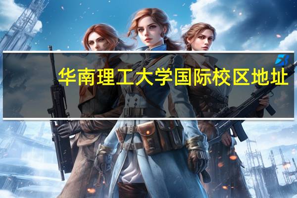 华南理工大学国际校区地址