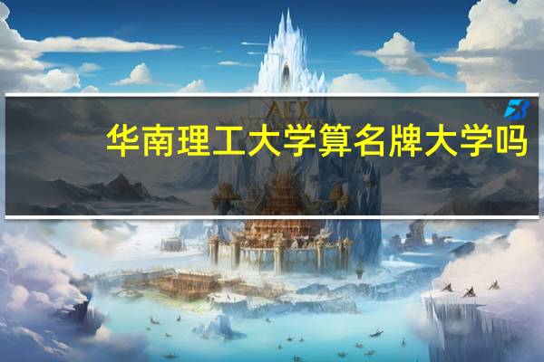 华南理工大学算名牌大学吗