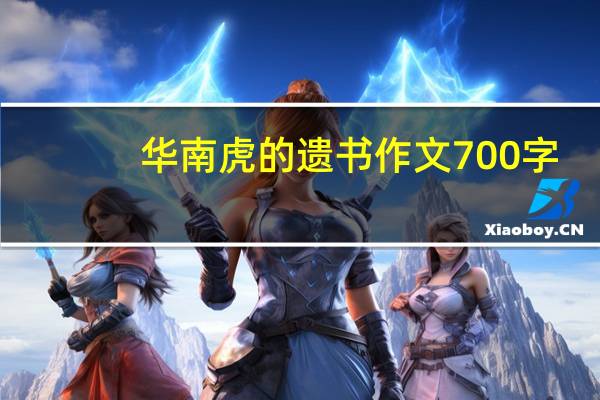 华南虎的遗书作文700字（华南虎的遗书作文）