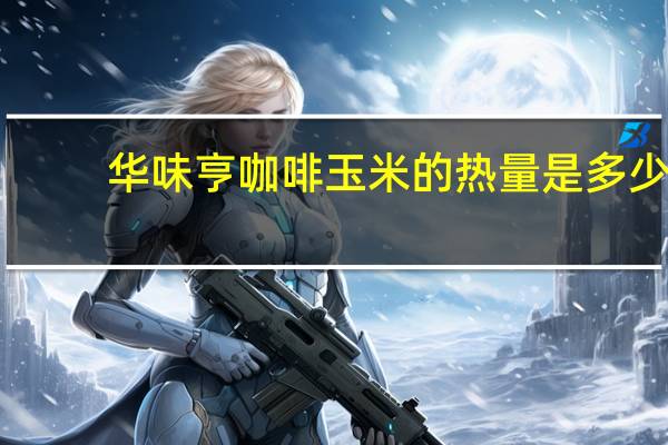 华味亨咖啡玉米的热量是多少