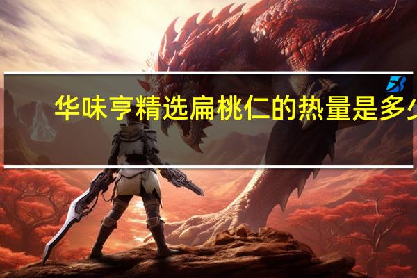 华味亨 精选扁桃仁的热量是多少