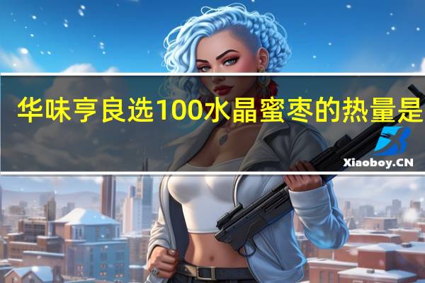 华味亨 良选100水晶蜜枣的热量是多少