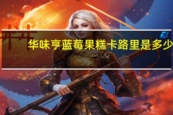 华味亨 蓝莓果糕卡路里是多少