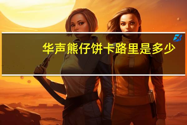 华声 熊仔饼卡路里是多少