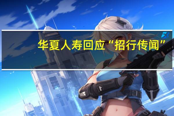 华夏人寿回应“招行传闻”：不涉及准入资格取消