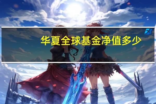 华夏全球基金净值多少（华夏全球基金净值多少）