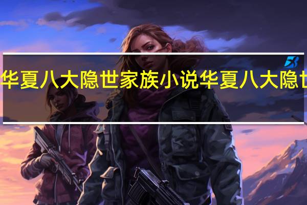 华夏八大隐世家族小说 华夏八大隐世家族