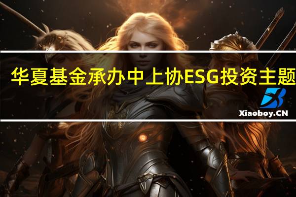 华夏基金承办中上协ESG投资主题沙龙