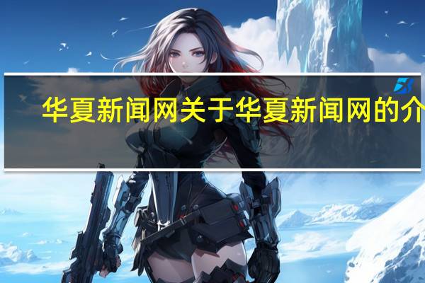 华夏新闻网 关于华夏新闻网的介绍