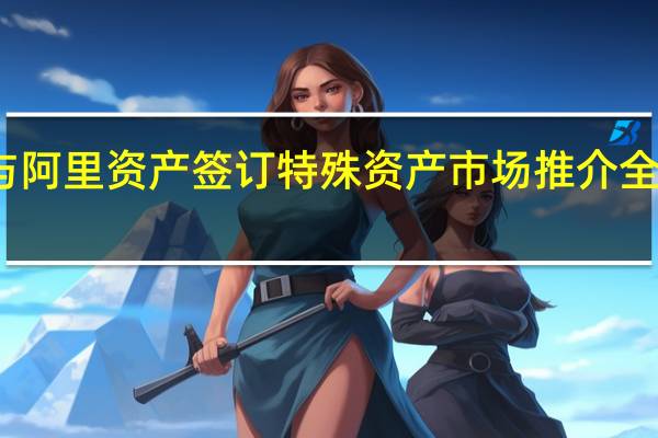 华夏银行与阿里资产签订特殊资产市场推介全面战略合作协议