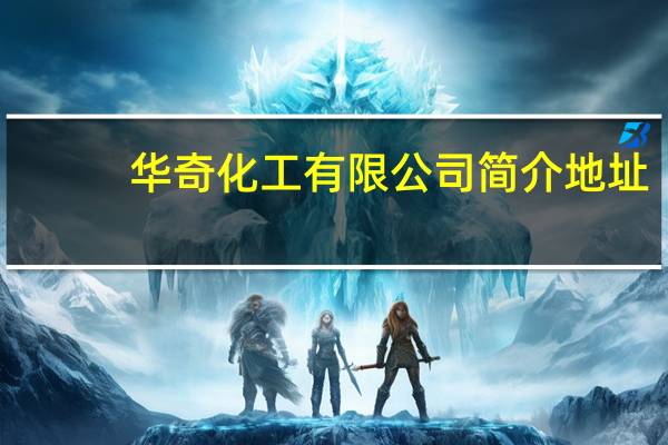 华奇化工有限公司简介地址（华奇化工有限公司简介）
