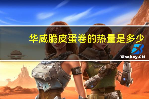 华威 脆皮蛋卷的热量是多少