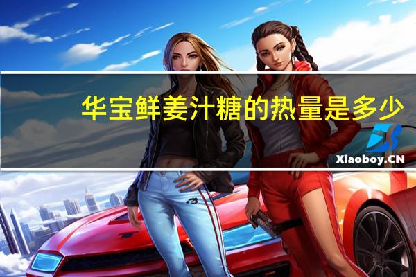 华宝 鲜姜汁糖的热量是多少