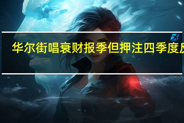 华尔街唱衰财报季但押注四季度反弹