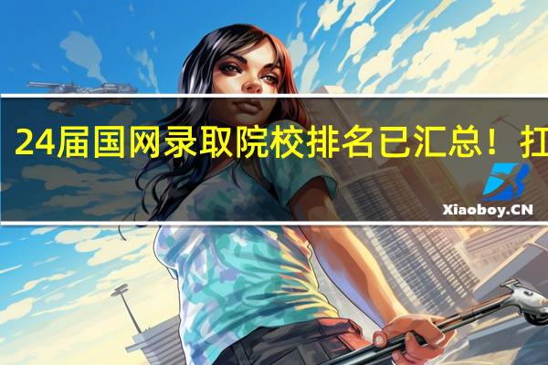 华山论剑！24届国网录取院校排名已汇总！扛把子院校竟是他