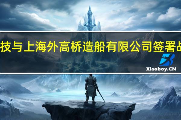 华工科技与上海外高桥造船有限公司签署战略合作协议