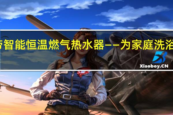 华帝智能恒温燃气热水器——为家庭洗浴点燃祥云