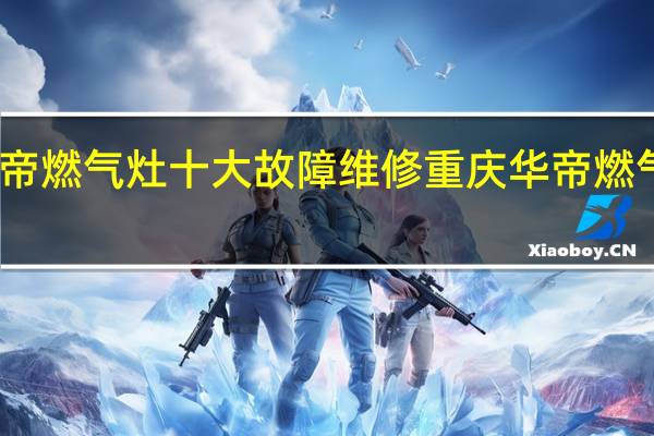 华帝燃气灶十大故障维修 重庆华帝燃气灶维修