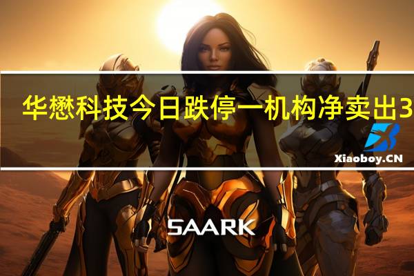 华懋科技今日跌停 一机构净卖出3542.04万元