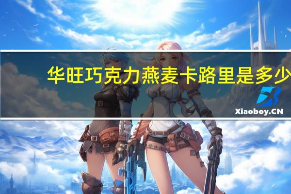 华旺 巧克力燕麦卡路里是多少